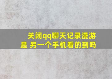 关闭qq聊天记录漫游是 另一个手机看的到吗